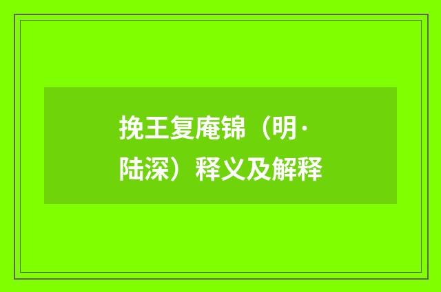 挽王复庵锦（明·陆深）释义及解释
