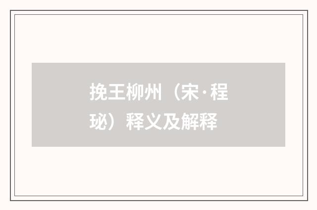 挽王柳州（宋·程珌）释义及解释