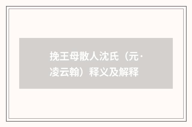 挽王母散人沈氏（元·凌云翰）释义及解释