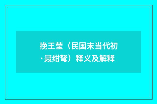挽王莹（民国末当代初·聂绀弩）释义及解释