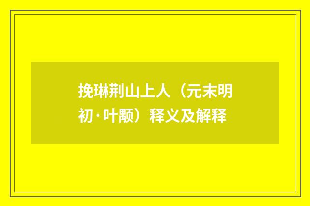 挽琳荆山上人（元末明初·叶颙）释义及解释
