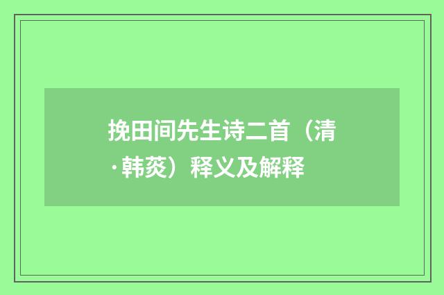 挽田间先生诗二首（清·韩菼）释义及解释