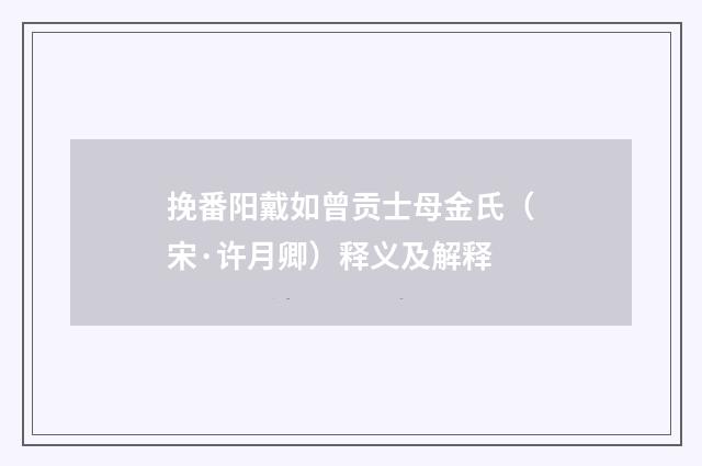 挽番阳戴如曾贡士母金氏（宋·许月卿）释义及解释
