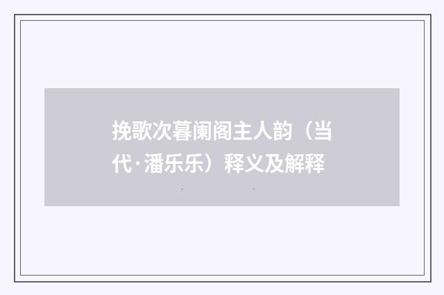 挽歌次暮阑阁主人韵（当代·潘乐乐）释义及解释