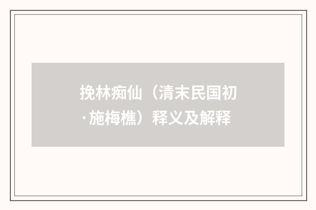 挽林痴仙（清末民国初·施梅樵）释义及解释