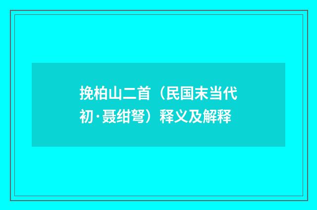 挽柏山二首（民国末当代初·聂绀弩）释义及解释