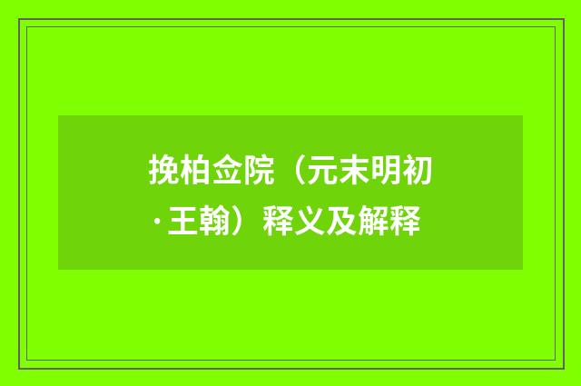 挽柏佥院（元末明初·王翰）释义及解释