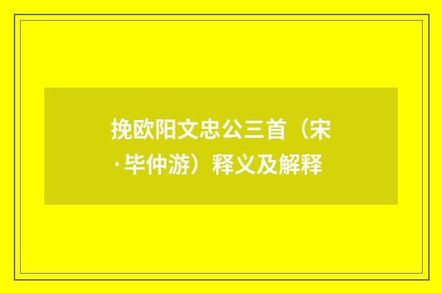 挽欧阳文忠公三首（宋·毕仲游）释义及解释