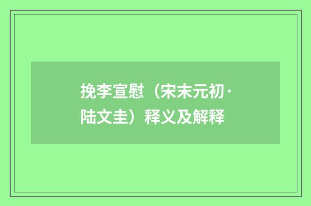 挽李宣慰（宋末元初·陆文圭）释义及解释