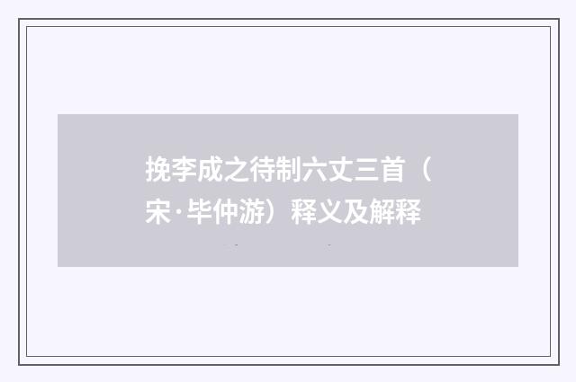 挽李成之待制六丈三首（宋·毕仲游）释义及解释