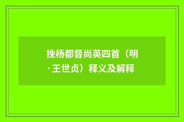 挽杨都督尚英四首（明·王世贞）释义及解释