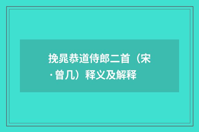 挽晁恭道侍郎二首（宋·曾几）释义及解释