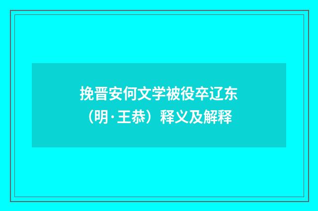 挽晋安何文学被役卒辽东（明·王恭）释义及解释