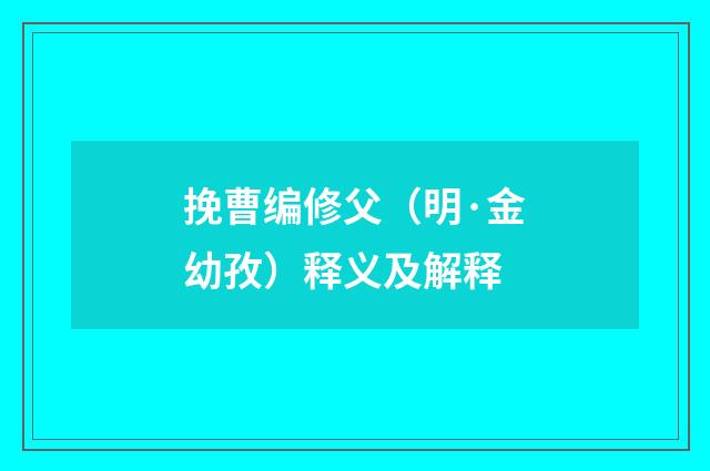挽曹编修父（明·金幼孜）释义及解释