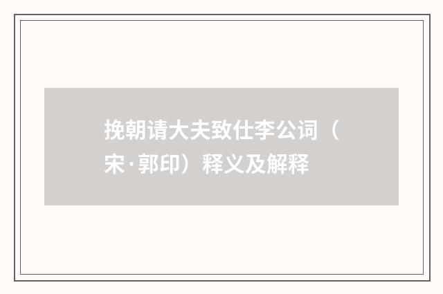 挽朝请大夫致仕李公词（宋·郭印）释义及解释