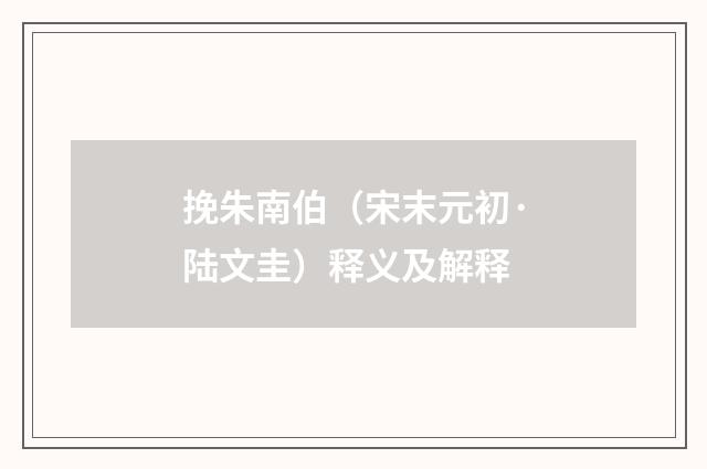 挽朱南伯（宋末元初·陆文圭）释义及解释