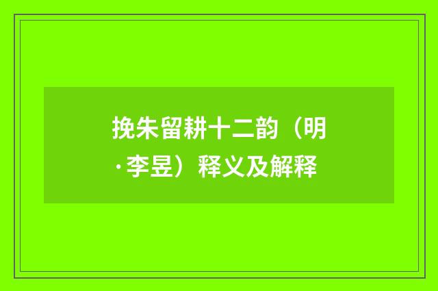 挽朱留耕十二韵（明·李昱）释义及解释