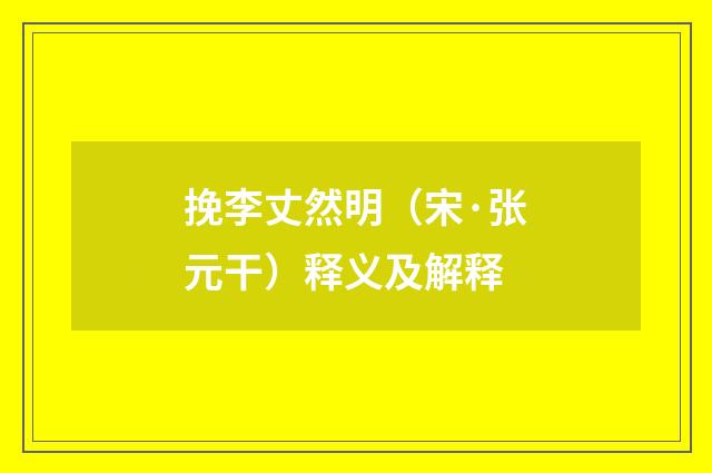 挽李丈然明（宋·张元干）释义及解释