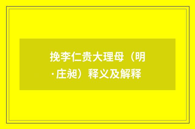 挽李仁贵大理母（明·庄昶）释义及解释