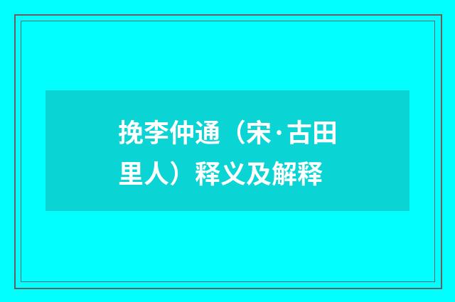 挽李仲通（宋·古田里人）释义及解释