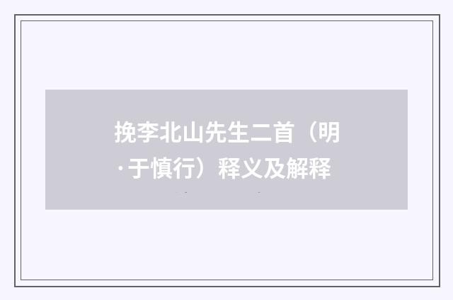 挽李北山先生二首（明·于慎行）释义及解释