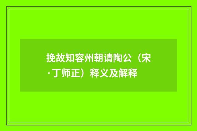 挽故知容州朝请陶公（宋·丁师正）释义及解释