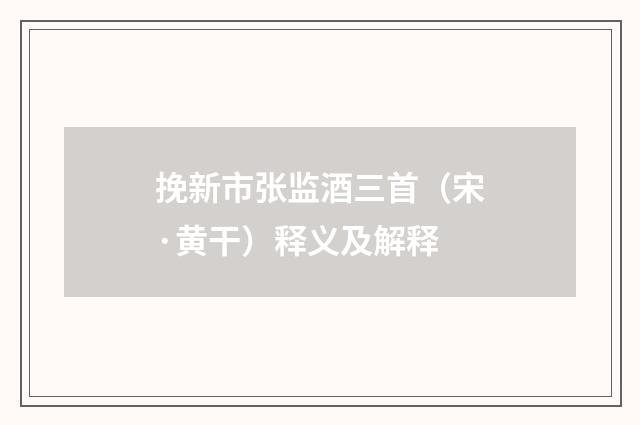 挽新市张监酒三首（宋·黄干）释义及解释
