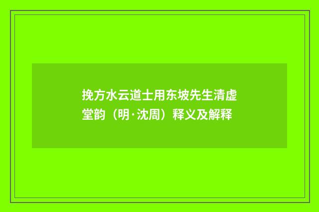 挽方水云道士用东坡先生清虚堂韵（明·沈周）释义及解释