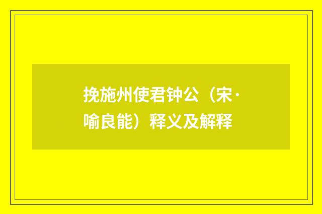 挽施州使君钟公（宋·喻良能）释义及解释