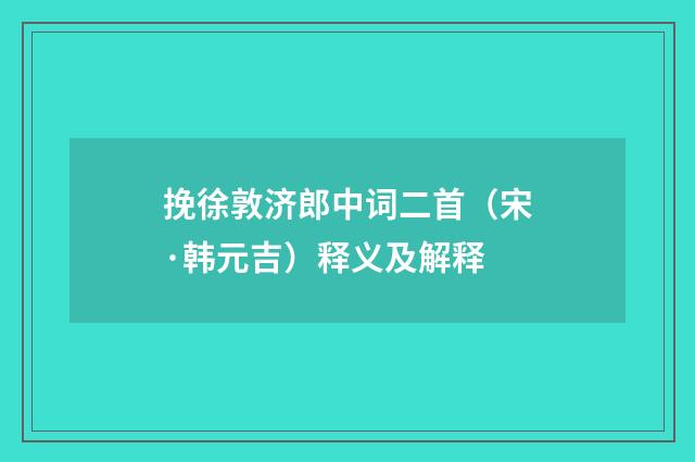 挽徐敦济郎中词二首（宋·韩元吉）释义及解释