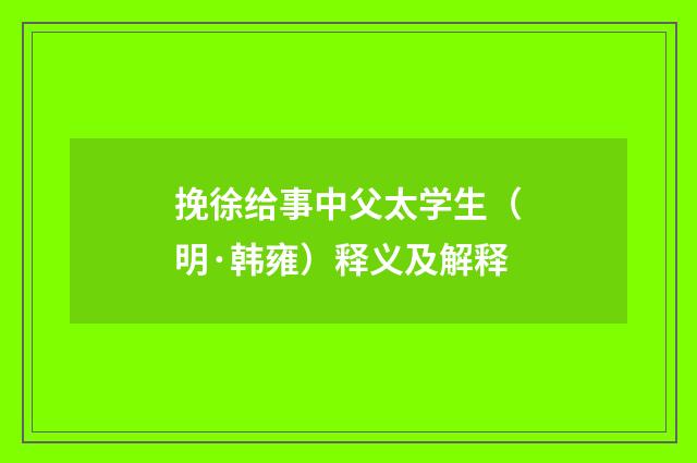 挽徐给事中父太学生（明·韩雍）释义及解释