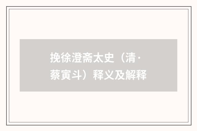挽徐澄斋太史（清·蔡寅斗）释义及解释