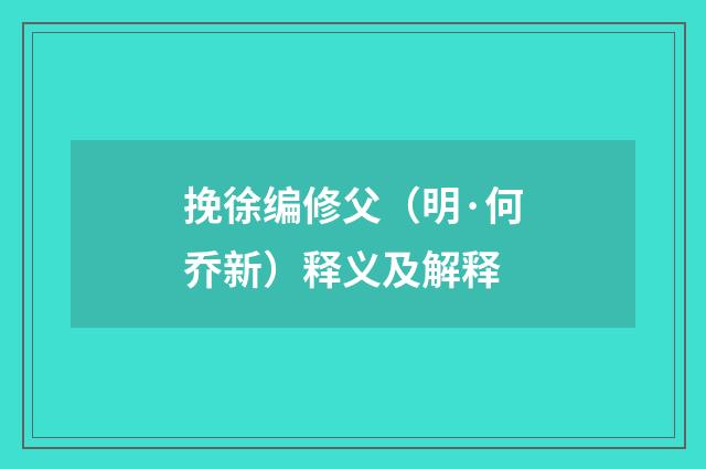 挽徐编修父（明·何乔新）释义及解释