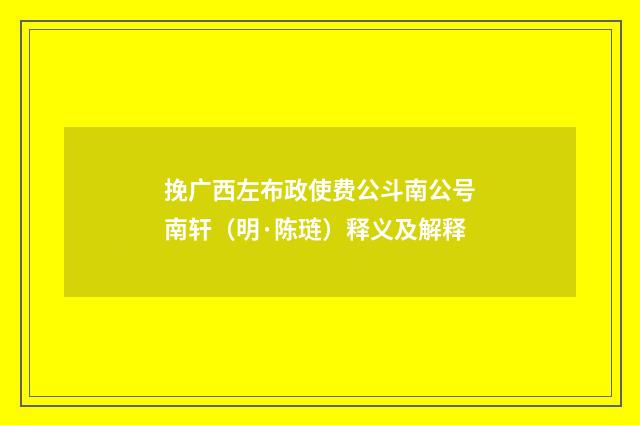 挽广西左布政使费公斗南公号南轩（明·陈琏）释义及解释