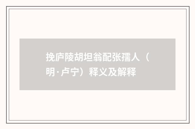 挽庐陵胡坦翁配张孺人（明·卢宁）释义及解释