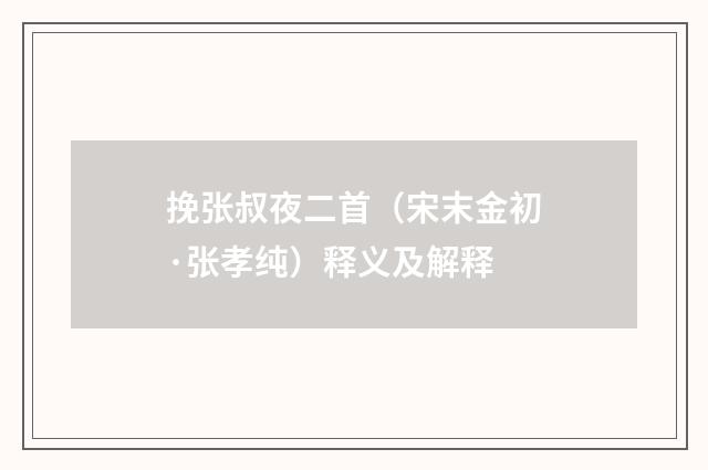 挽张叔夜二首（宋末金初·张孝纯）释义及解释
