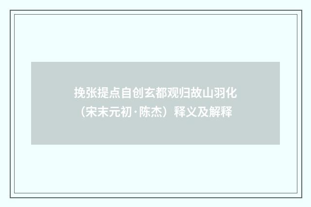 挽张提点自创玄都观归故山羽化（宋末元初·陈杰）释义及解释