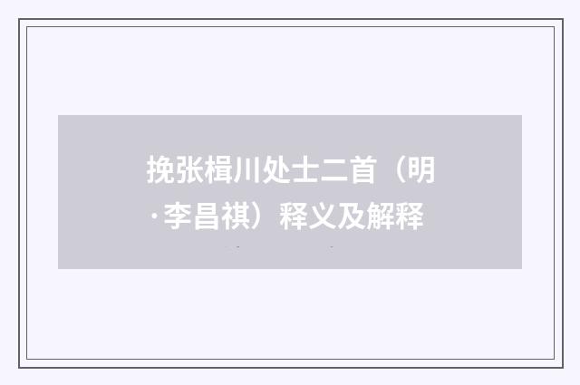 挽张楫川处士二首（明·李昌祺）释义及解释