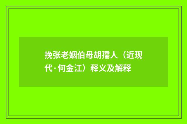挽张老姻伯母胡孺人（近现代·何金江）释义及解释