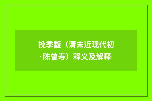 挽季馥（清末近现代初·陈曾寿）释义及解释