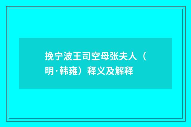 挽宁波王司空母张夫人（明·韩雍）释义及解释