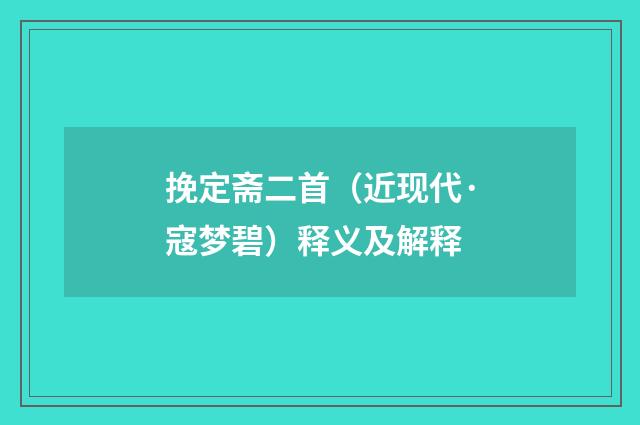 挽定斋二首（近现代·寇梦碧）释义及解释