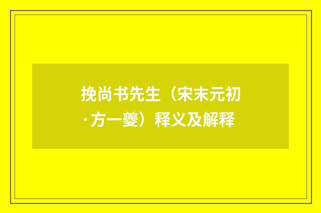 挽尚书先生（宋末元初·方一夔）释义及解释