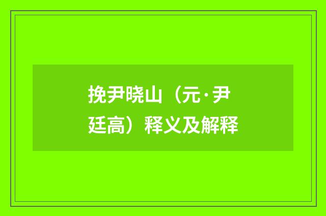 挽尹晓山（元·尹廷高）释义及解释