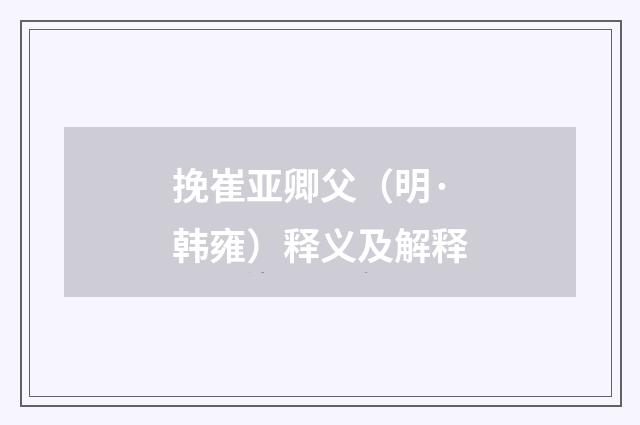 挽崔亚卿父（明·韩雍）释义及解释