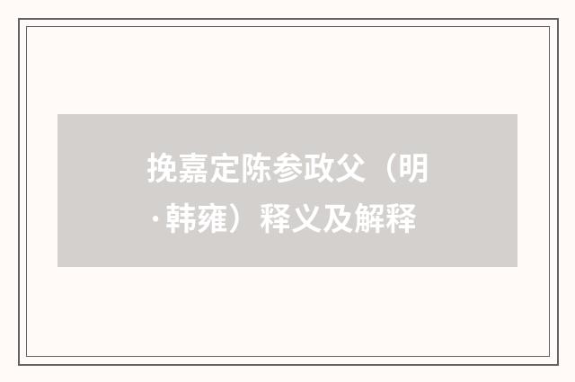 挽嘉定陈参政父（明·韩雍）释义及解释