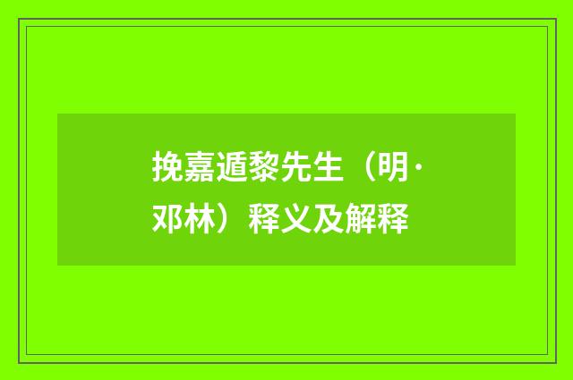 挽嘉遁黎先生（明·邓林）释义及解释