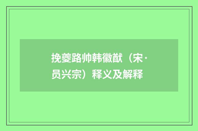 挽夔路帅韩徽猷（宋·员兴宗）释义及解释