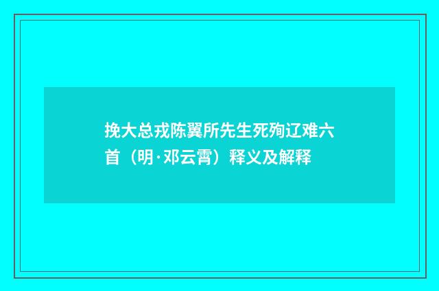 挽大总戎陈翼所先生死殉辽难六首（明·邓云霄）释义及解释