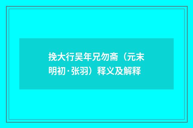 挽大行吴年兄勿斋（元末明初·张羽）释义及解释
